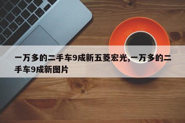 一万多的二手车9成新五菱宏光,一万多的二手车9成新图片