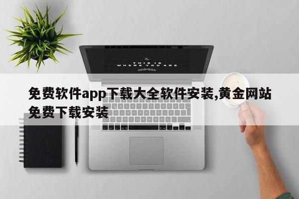 免费软件app下载大全软件安装,黄金网站免费下载安装
