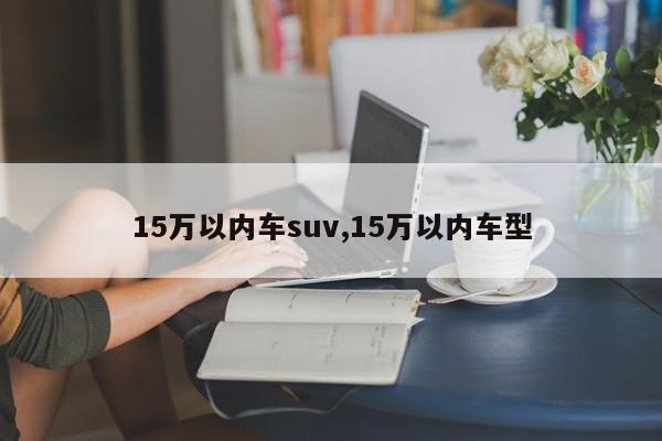 15万以内车suv,15万以内车型