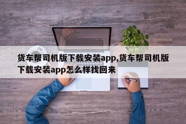 货车帮司机版下载安装app,货车帮司机版下载安装app怎么样找回来
