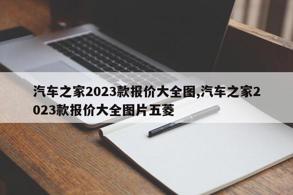 汽车之家2023款报价大全图,汽车之家2023款报价大全图片五菱