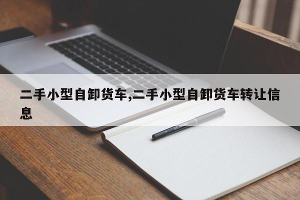 二手小型自卸货车,二手小型自卸货车转让信息