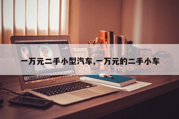 一万元二手小型汽车,一万元的二手小车
