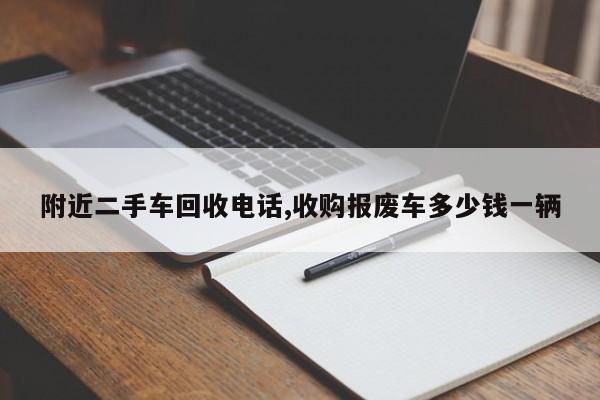 附近二手车回收电话,收购报废车多少钱一辆
