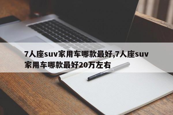 7人座suv家用车哪款最好,7人座suv家用车哪款最好20万左右