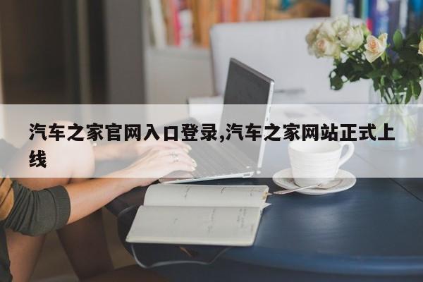 汽车之家官网入口登录,汽车之家网站正式上线