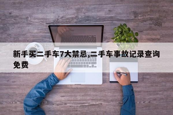 新手买二手车7大禁忌,二手车事故记录查询免费