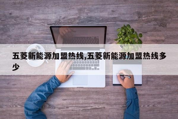 五菱新能源加盟热线,五菱新能源加盟热线多少