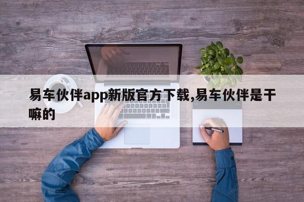 易车伙伴app新版官方下载,易车伙伴是干嘛的