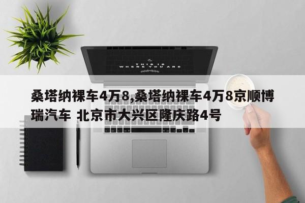 桑塔纳裸车4万8,桑塔纳裸车4万8京顺博瑞汽车 北京市大兴区隆庆路4号