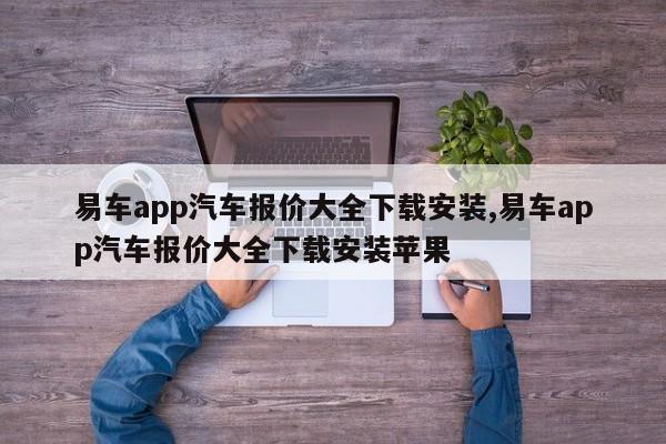 易车app汽车报价大全下载安装,易车app汽车报价大全下载安装苹果
