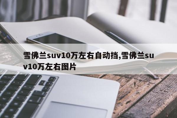 雪佛兰suv10万左右自动挡,雪佛兰suv10万左右图片