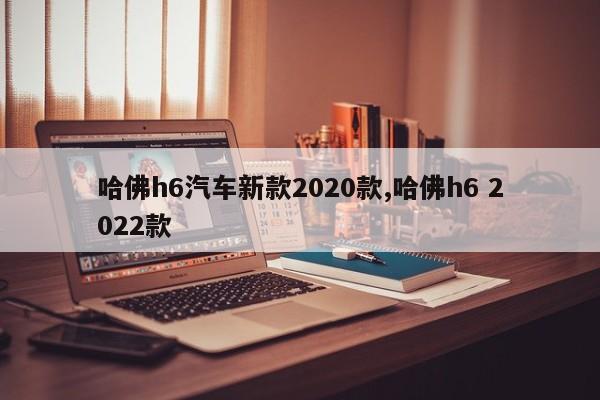 哈佛h6汽车新款2020款,哈佛h6 2022款