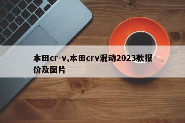 本田cr-v,本田crv混动2023款报价及图片