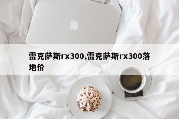 雷克萨斯rx300,雷克萨斯rx300落地价