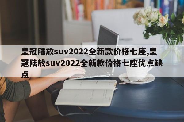 皇冠陆放suv2022全新款价格七座,皇冠陆放suv2022全新款价格七座优点缺点