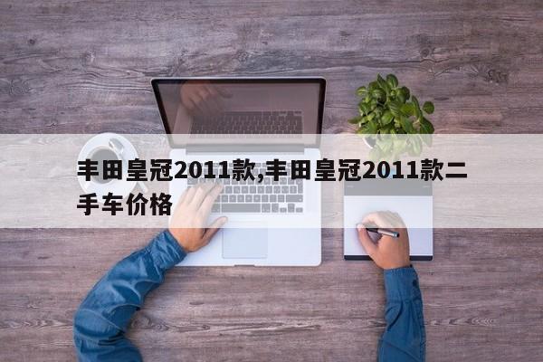 丰田皇冠2011款,丰田皇冠2011款二手车价格
