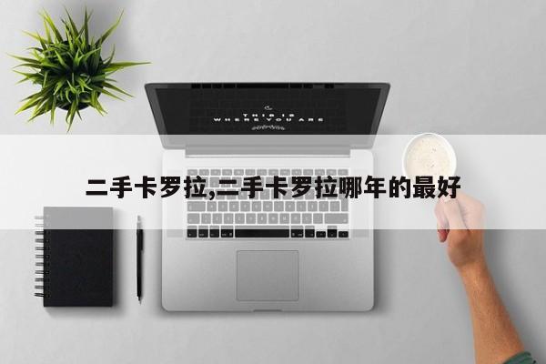 二手卡罗拉,二手卡罗拉哪年的最好