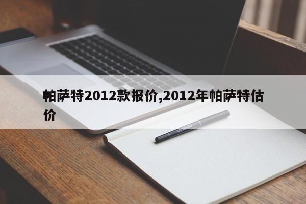帕萨特2012款报价,2012年帕萨特估价