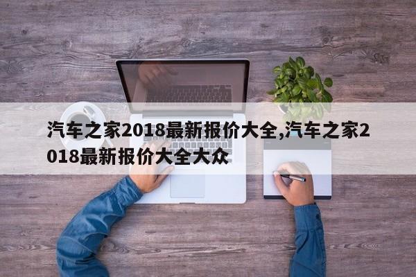 汽车之家2018最新报价大全,汽车之家2018最新报价大全大众