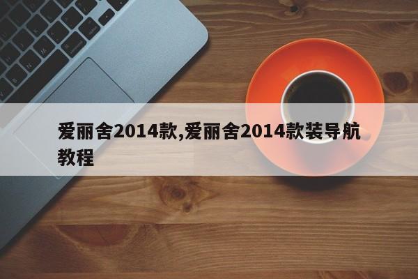 爱丽舍2014款,爱丽舍2014款装导航教程