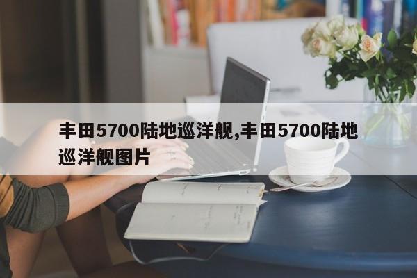 丰田5700陆地巡洋舰,丰田5700陆地巡洋舰图片