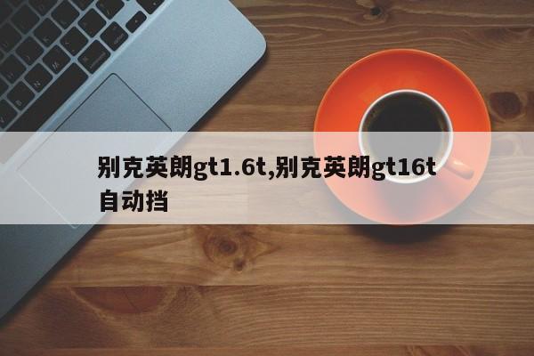 别克英朗gt1.6t,别克英朗gt16t自动挡