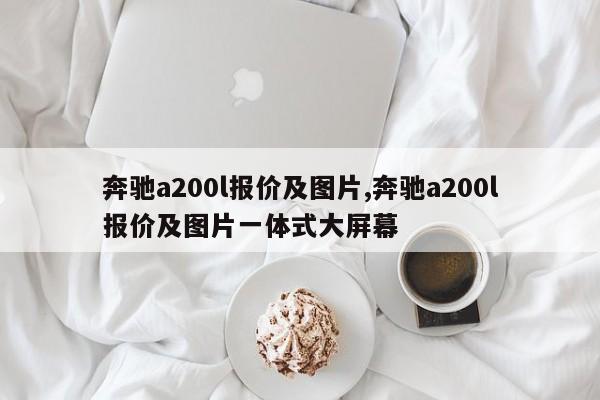 奔驰a200l报价及图片,奔驰a200l报价及图片一体式大屏幕
