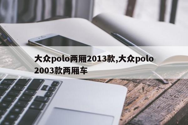 大众polo两厢2013款,大众polo2003款两厢车