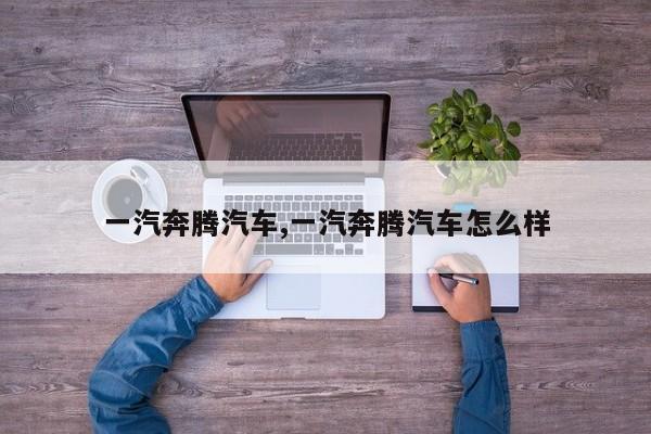 一汽奔腾汽车,一汽奔腾汽车怎么样