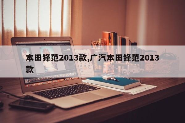 本田锋范2013款,广汽本田锋范2013款