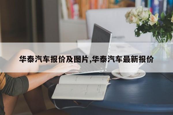 华泰汽车报价及图片,华泰汽车最新报价