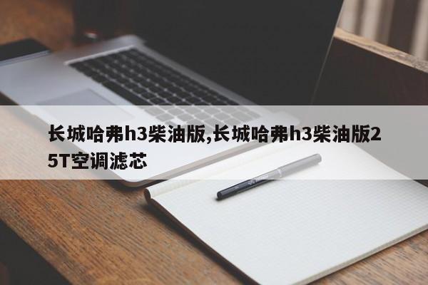 长城哈弗h3柴油版,长城哈弗h3柴油版25T空调滤芯