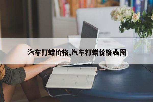汽车打蜡价格,汽车打蜡价格表图