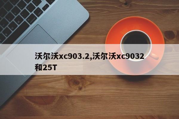 沃尔沃xc903.2,沃尔沃xc9032和25T