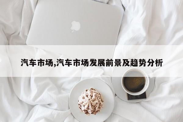 汽车市场,汽车市场发展前景及趋势分析