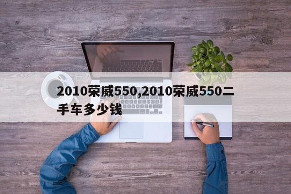 2010荣威550,2010荣威550二手车多少钱