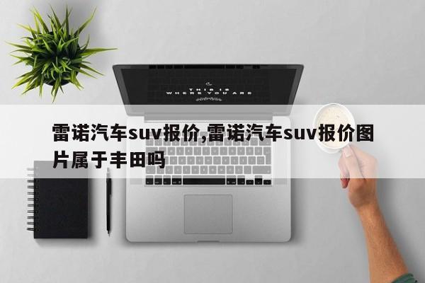 雷诺汽车suv报价,雷诺汽车suv报价图片属于丰田吗