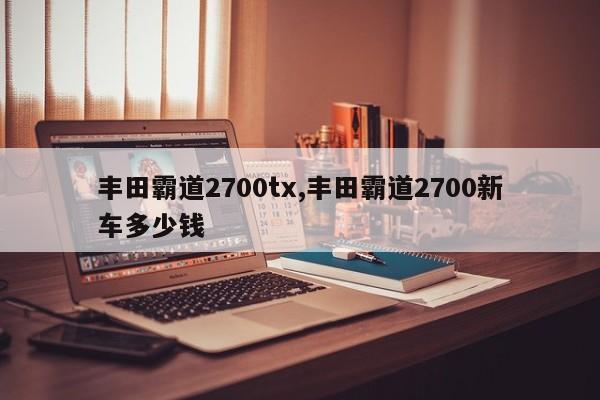 丰田霸道2700tx,丰田霸道2700新车多少钱