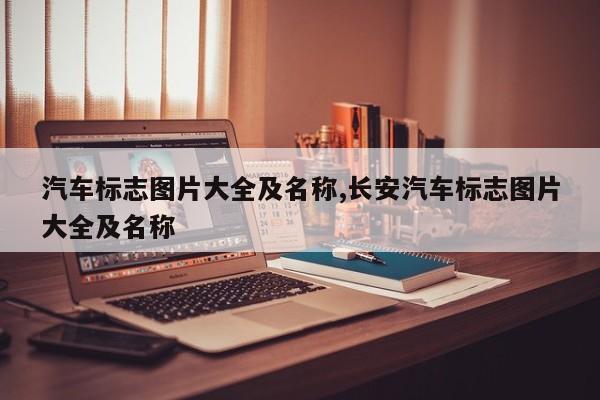 汽车标志图片大全及名称,长安汽车标志图片大全及名称