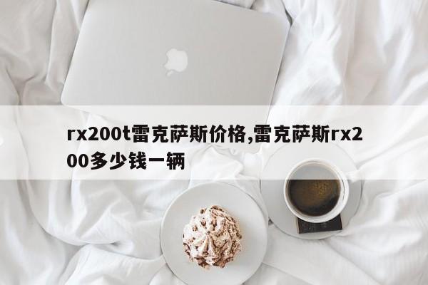 rx200t雷克萨斯价格,雷克萨斯rx200多少钱一辆