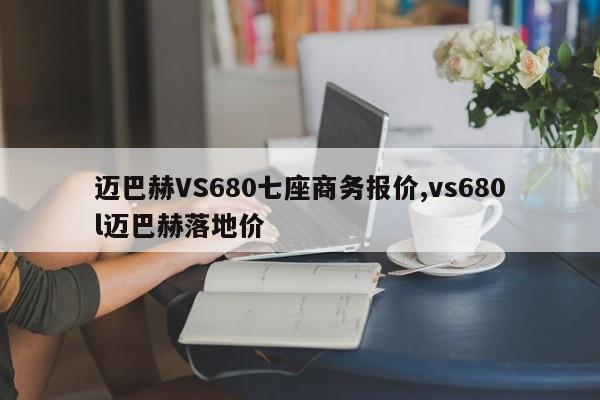 迈巴赫VS680七座商务报价,vs680l迈巴赫落地价