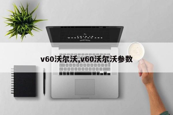 v60沃尔沃,v60沃尔沃参数