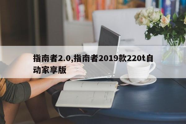 指南者2.0,指南者2019款220t自动家享版
