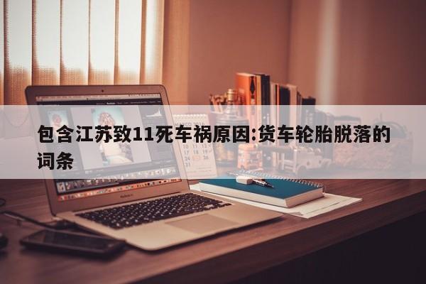 包含江苏致11死车祸原因:货车轮胎脱落的词条
