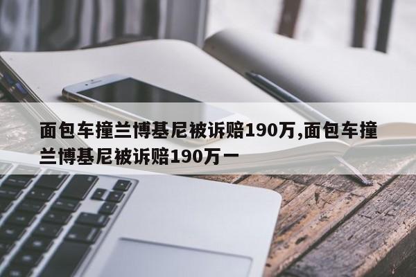 面包车撞兰博基尼被诉赔190万,面包车撞兰博基尼被诉赔190万一