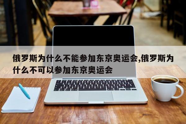 俄罗斯为什么不能参加东京奥运会,俄罗斯为什么不可以参加东京奥运会