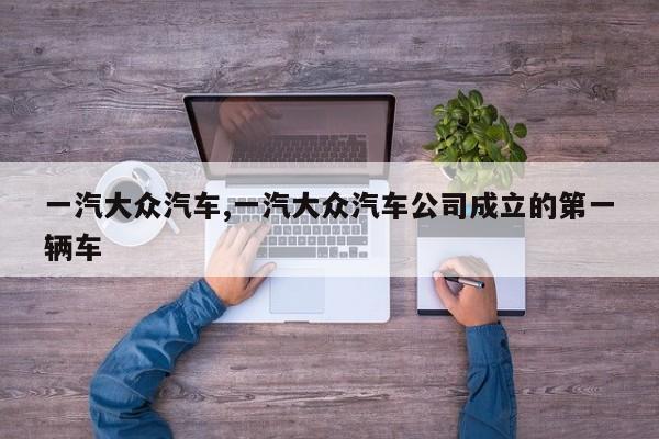 一汽大众汽车,一汽大众汽车公司成立的第一辆车