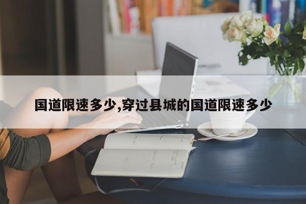 国道限速多少,穿过县城的国道限速多少