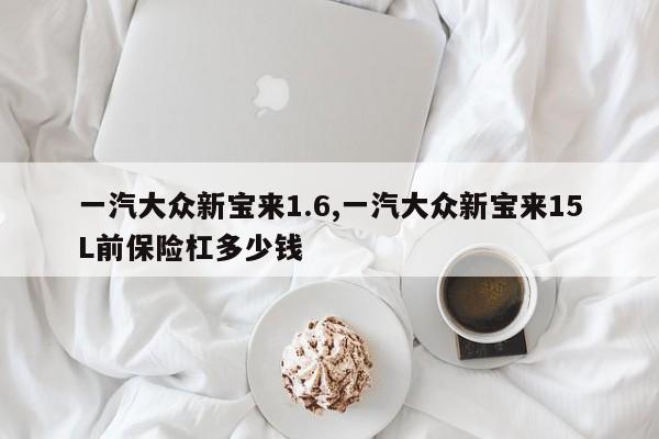 一汽大众新宝来1.6,一汽大众新宝来15L前保险杠多少钱